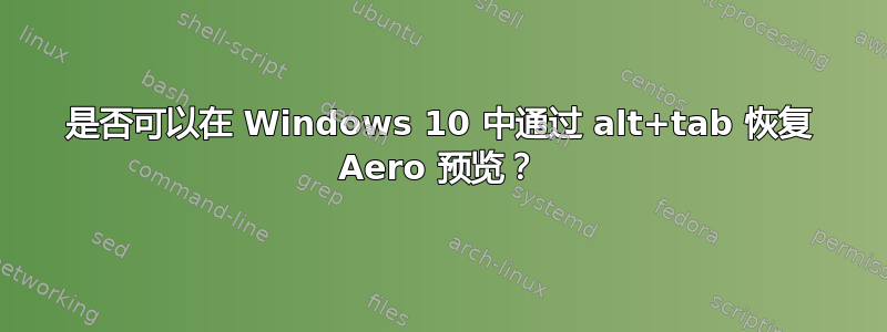 是否可以在 Windows 10 中通过 alt+tab 恢复 Aero 预览？