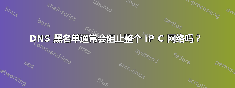 DNS 黑名单通常会阻止整个 IP C 网络吗？