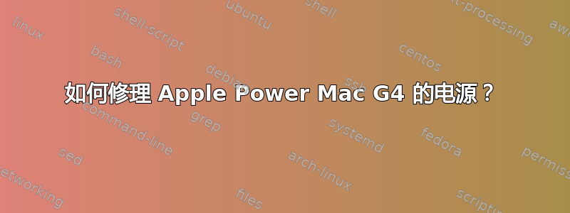 如何修理 Apple Power Mac G4 的电源？