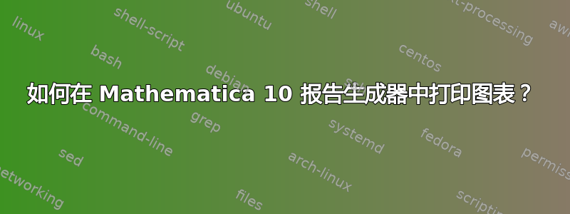 如何在 Mathematica 10 报告生成器中打印图表？