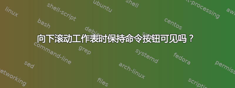 向下滚动工作表时保持命令按钮可见吗？