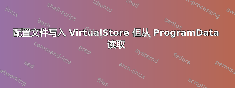 配置文件写入 VirtualStore 但从 ProgramData 读取