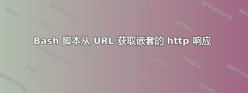 Bash 脚本从 URL 获取嵌套的 http 响应