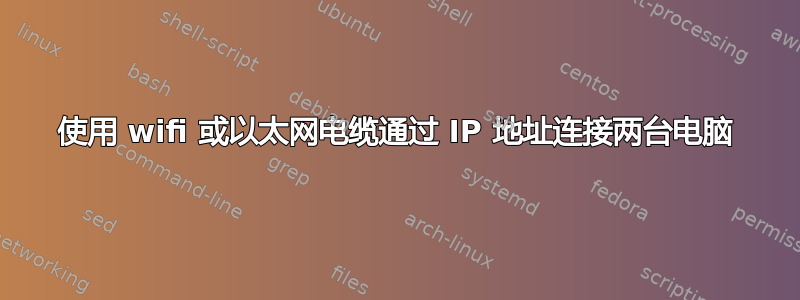 使用 wifi 或以太网电缆通过 IP 地址连接两台电脑