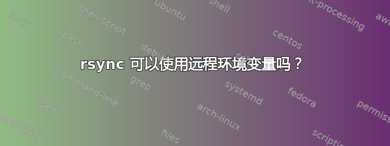 rsync 可以使用远程环境变量吗？