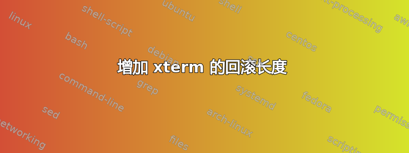 增加 xterm 的回滚长度