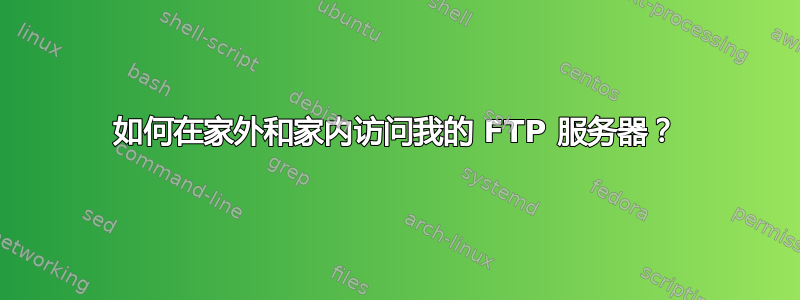 如何在家外和家内访问我的 FTP 服务器？