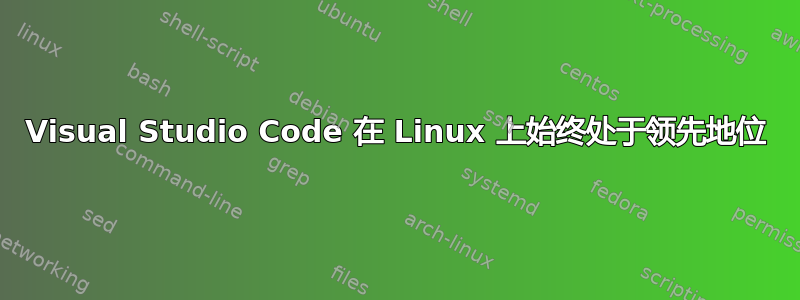 Visual Studio Code 在 Linux 上始终处于领先地位