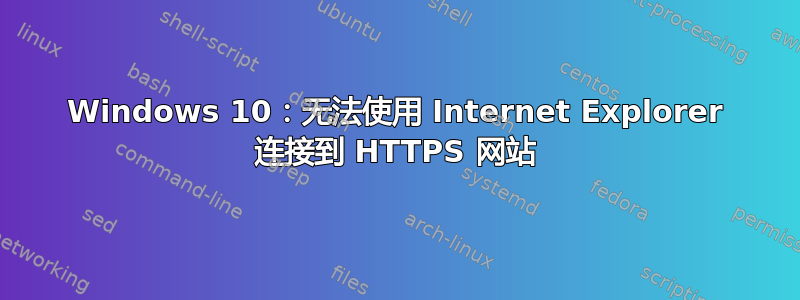 Windows 10：无法使用 Internet Explorer 连接到 HTTPS 网站