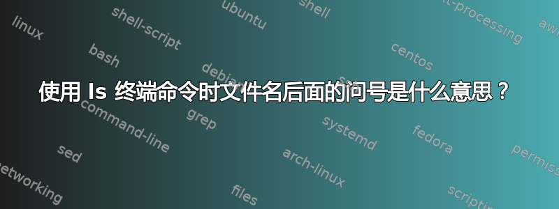 使用 ls 终端命令时文件名后面的问号是什么意思？