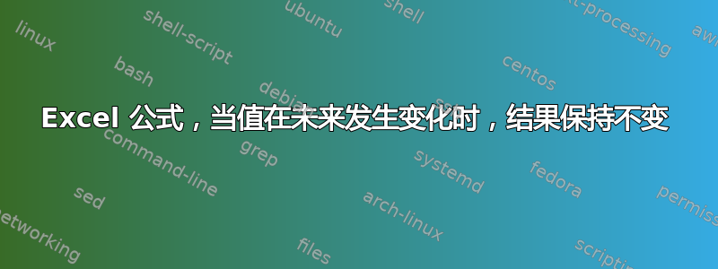 Excel 公式，当值在未来发生变化时，结果保持不变