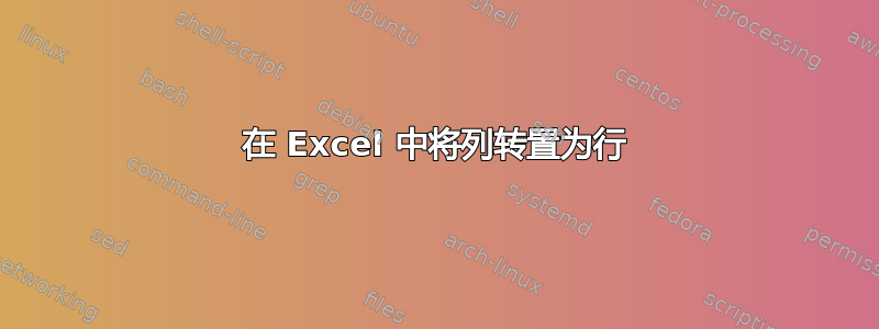 在 Excel 中将列转置为行