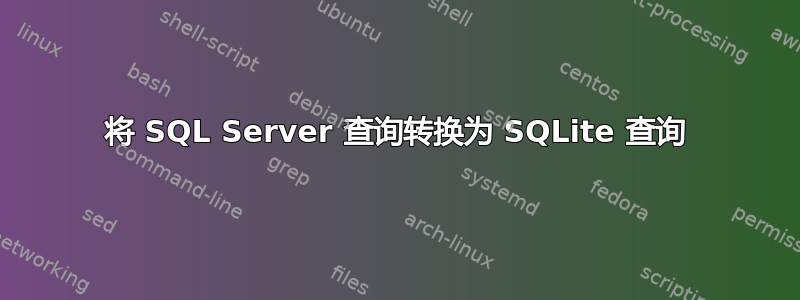 将 SQL Server 查询转换为 SQLite 查询