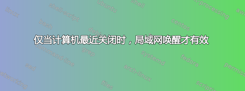 仅当计算机最近关闭时，局域网唤醒才有效