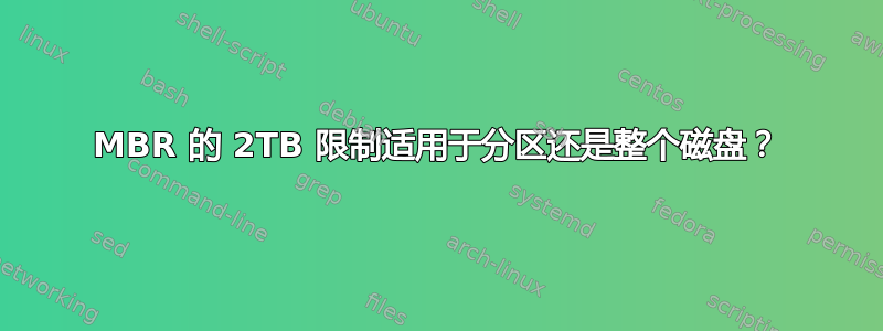 MBR 的 2TB 限制适用于分区还是整个磁盘？