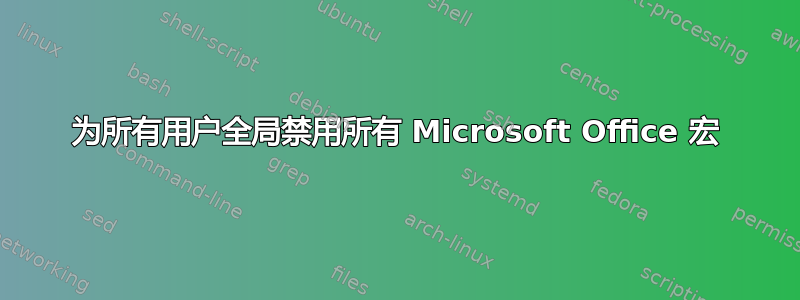 为所有用户全局禁用所有 Microsoft Office 宏