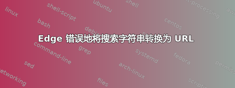 Edge 错误地将搜索字符串转换为 URL