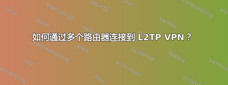 如何通过多个路由器连接到 L2TP VPN？