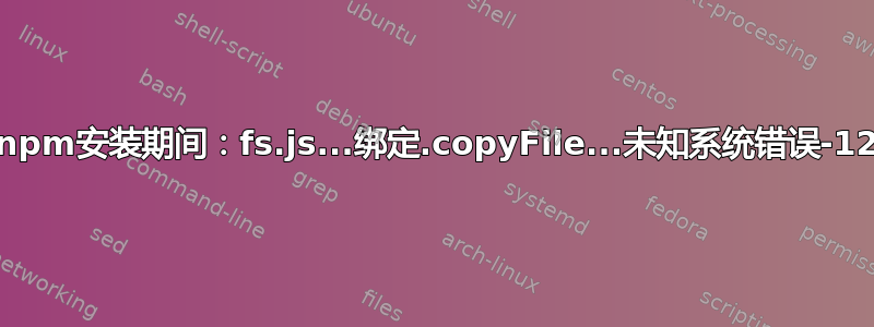 在npm安装期间：fs.js...绑定.copyFile...未知系统错误-122