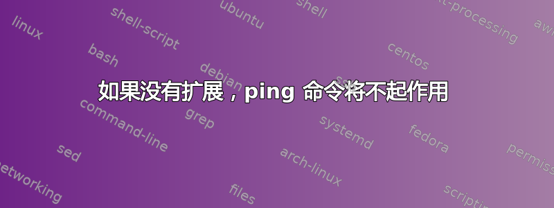 如果没有扩展，ping 命令将不起作用