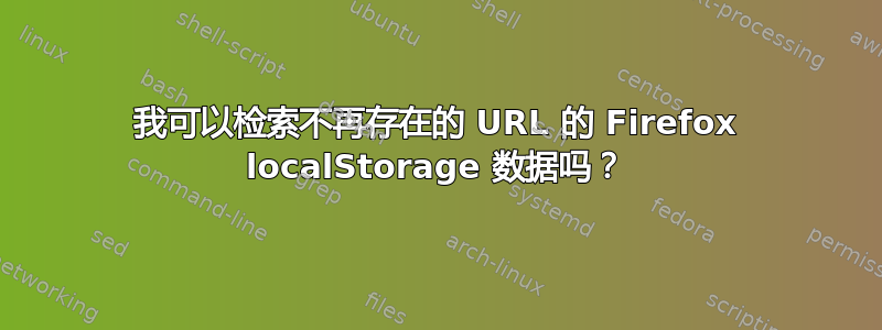 我可以检索不再存在的 URL 的 Firefox localStorage 数据吗？