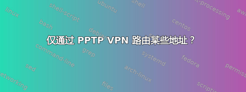 仅通过 PPTP VPN 路由某些地址？