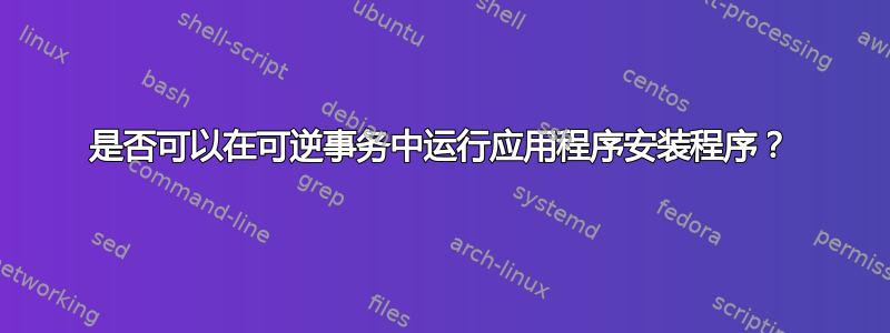 是否可以在可逆事务中运行应用程序安装程序？