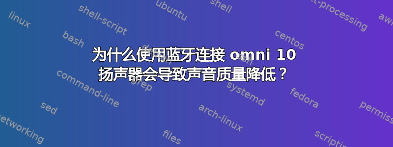 为什么使用蓝牙连接 omni 10 扬声器会导致声音质量降低？