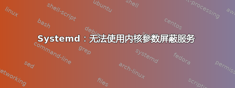 Systemd：无法使用内核参数屏蔽服务