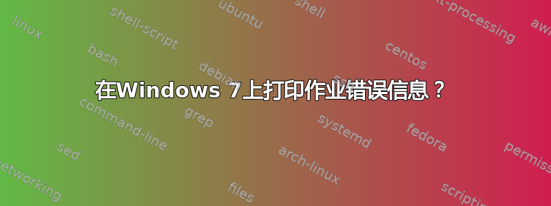 在Windows 7上打印作业错误信息？