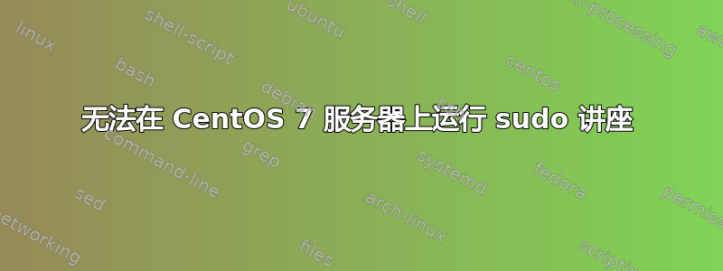 无法在 CentOS 7 服务器上运行 sudo 讲座