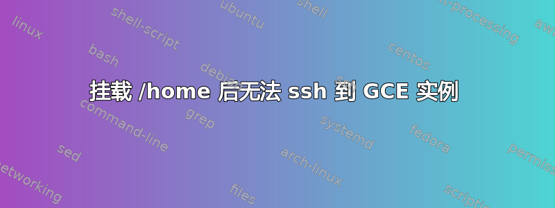 挂载 /home 后无法 ssh 到 GCE 实例