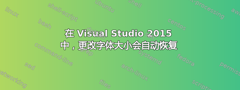 在 Visual Studio 2015 中，更改字体大小会自动恢复