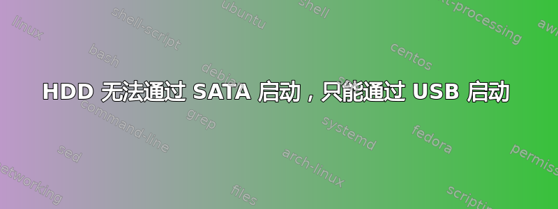 HDD 无法通过 SATA 启动，只能通过 USB 启动