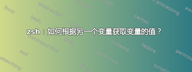 zsh：如何根据另一个变量获取变量的值？