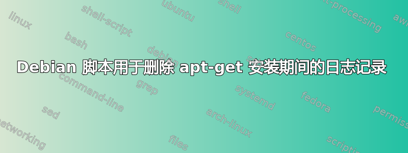 Debian 脚本用于删除 apt-get 安装期间的日志记录