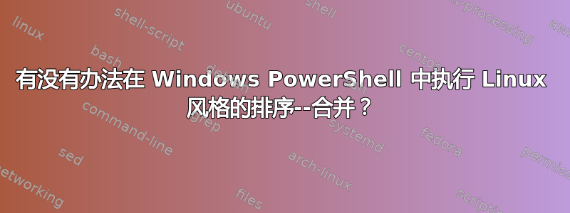 有没有办法在 Windows PowerShell 中执行 Linux 风格的排序--合并？