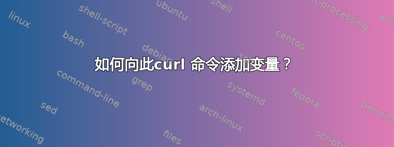 如何向此curl 命令添加变量？