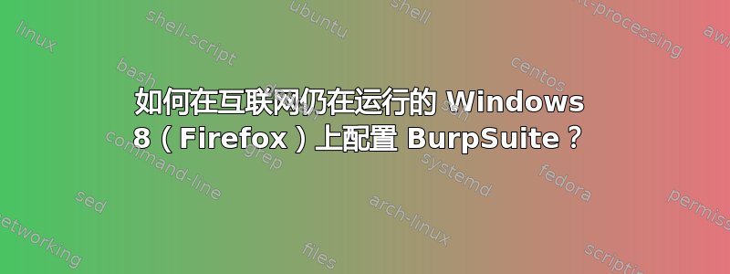 如何在互联网仍在运行的 Windows 8（Firefox）上配置 BurpSuite？