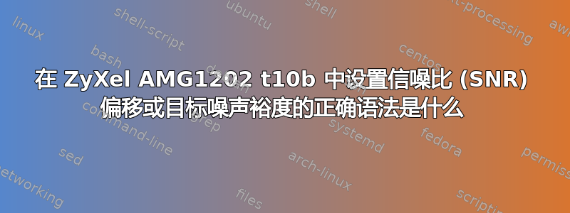 在 ZyXel AMG1202 t10b 中设置信噪比 (SNR) 偏移或目标噪声裕度的正确语法是什么