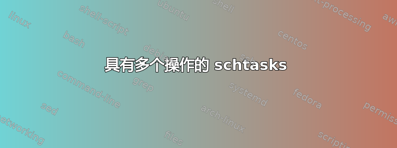 具有多个操作的 schtasks