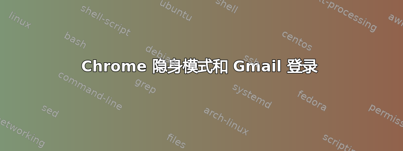 Chrome 隐身模式和 Gmail 登录