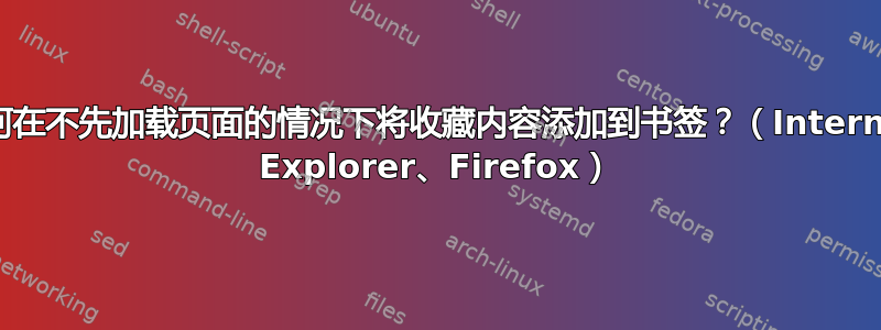 如何在不先加载页面的情况下将收藏内容添加到书签？（Internet Explorer、Firefox）