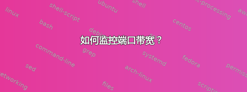 如何监控端口带宽？