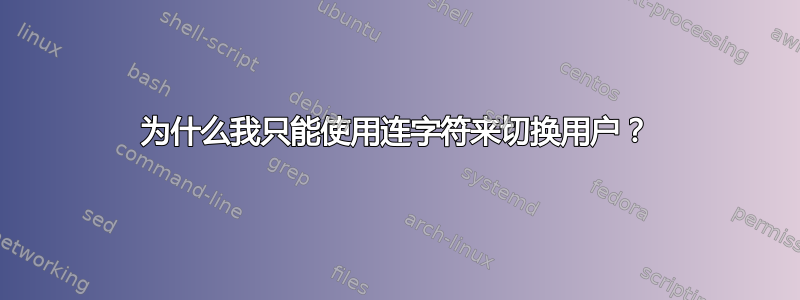 为什么我只能使用连字符来切换用户？