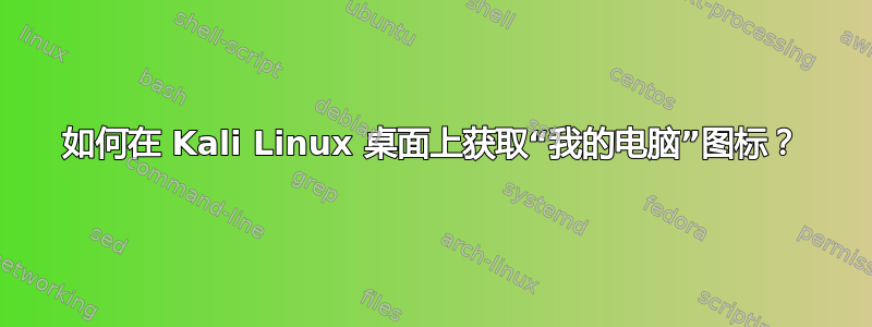 如何在 Kali Linux 桌面上获取“我的电脑”图标？