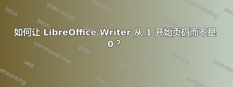 如何让 LibreOffice Writer 从 1 开始页码而不是 0？