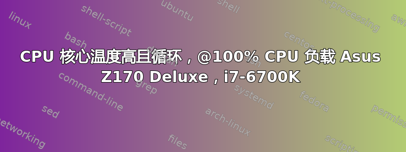 CPU 核心温度高且循环，@100% CPU 负载 Asus Z170 Deluxe，i7-6700K