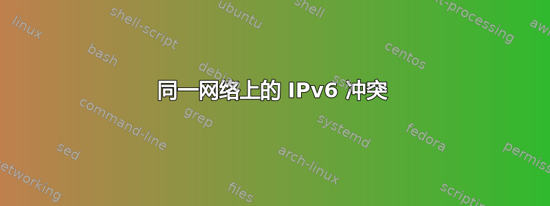 同一网络上的 IPv6 冲突