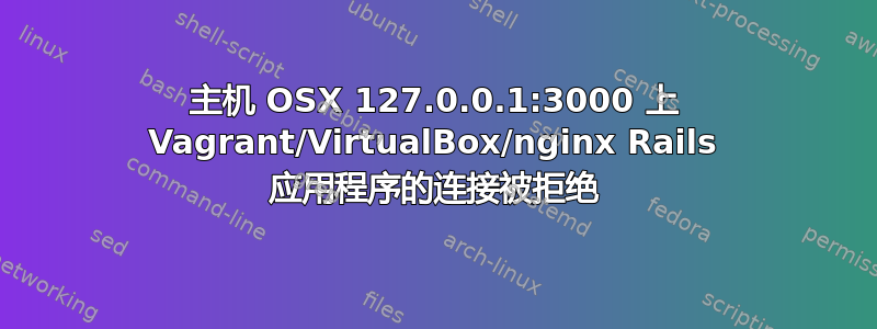 主机 OSX 127.0.0.1:3000 上 Vagrant/VirtualBox/nginx Rails 应用程序的连接被拒绝